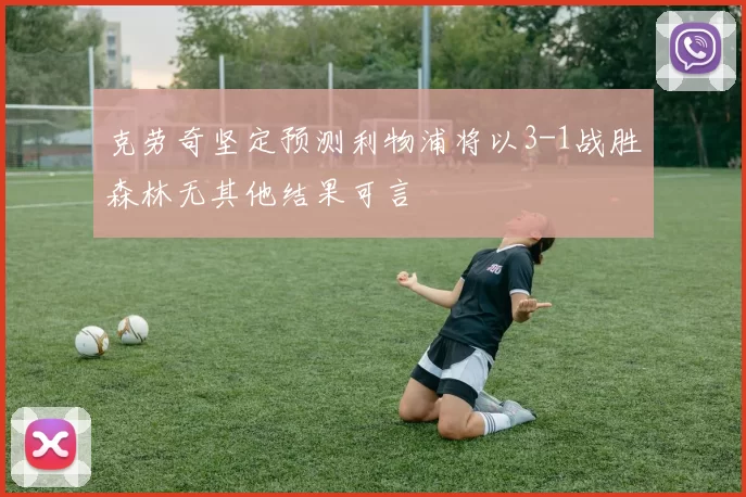 克劳奇坚定预测利物浦将以3-1战胜森林无其他结果可言