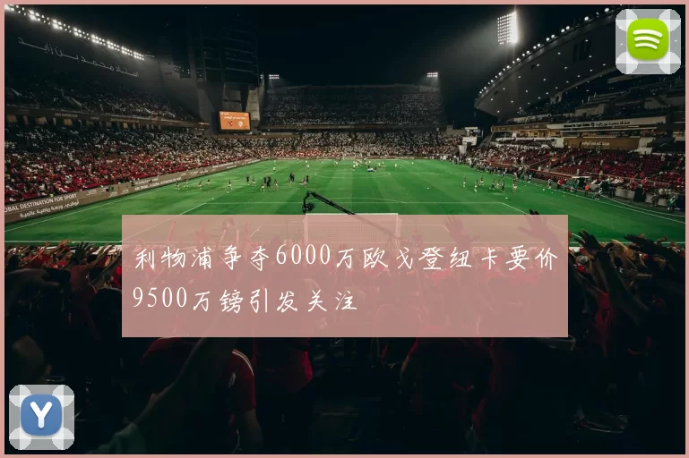 利物浦争夺6000万欧戈登纽卡要价9500万镑引发关注