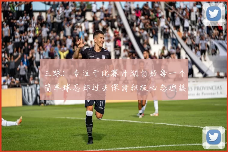 三球：专注于比赛计划打好每一个简单球忘却过去保持积极心态迎接下一回合