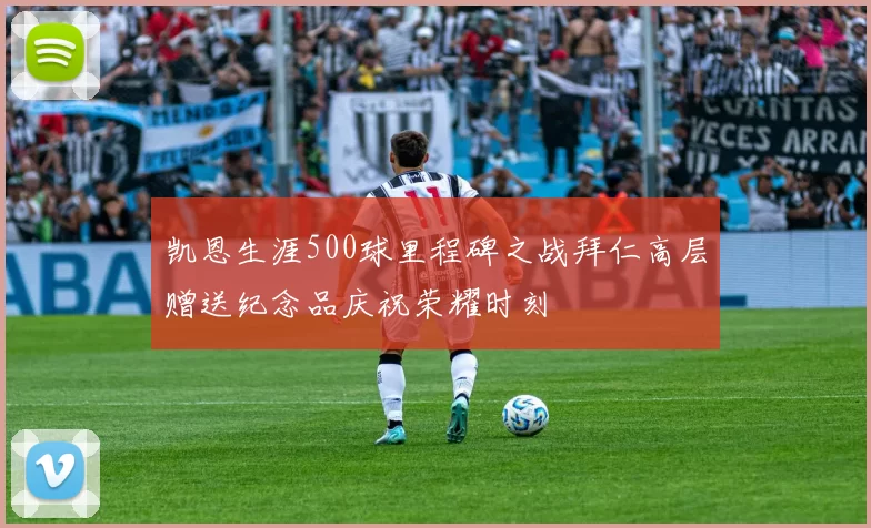 凯恩生涯500球里程碑之战拜仁高层赠送纪念品庆祝荣耀时刻