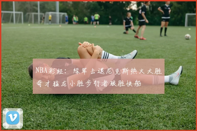 NBA彩经：绿军击退尼克斯热火大胜奇才猛龙小胜步行者狼胜快船