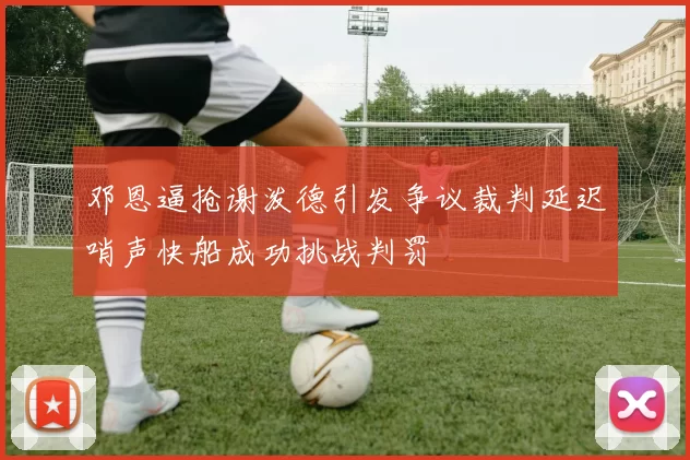 邓恩逼抢谢泼德引发争议裁判延迟哨声快船成功挑战判罚