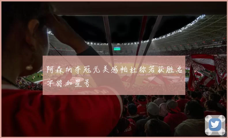 阿森纳夺冠无美感帕杜称若获胜名字将加星号